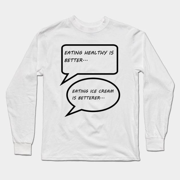 EATING HEALTHY IS BETTER, EATING ICE CREAM IS BETTERER Long Sleeve T-Shirt by STARNET